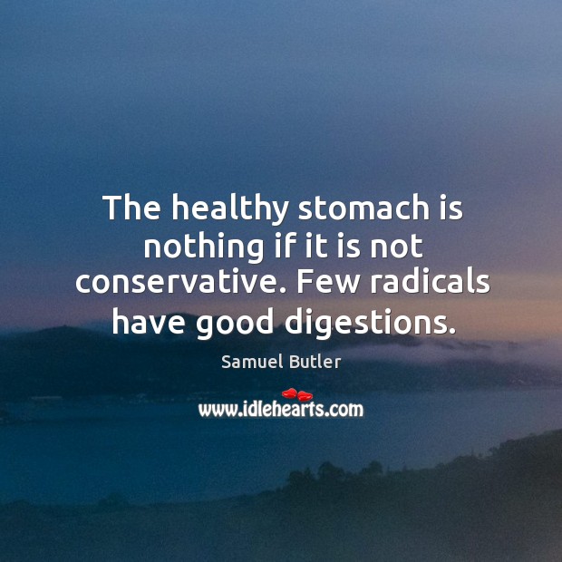 The healthy stomach is nothing if it is not conservative. Few radicals have good digestions. Samuel Butler Picture Quote