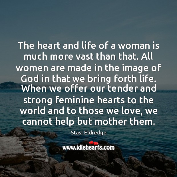 The heart and life of a woman is much more vast than Stasi Eldredge Picture Quote