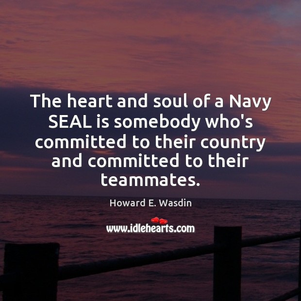 The heart and soul of a Navy SEAL is somebody who’s committed Howard E. Wasdin Picture Quote