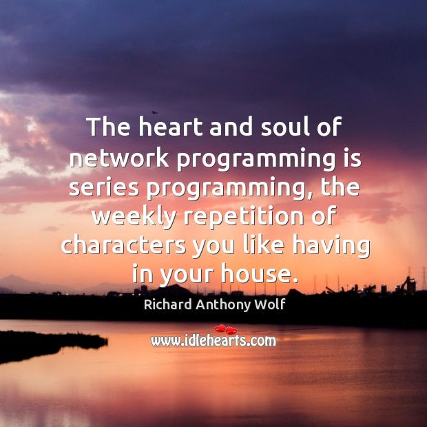 The heart and soul of network programming is series programming Richard Anthony Wolf Picture Quote