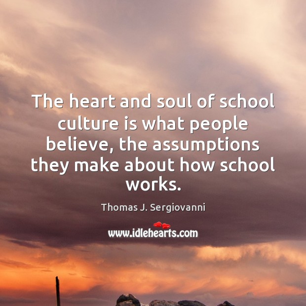 The heart and soul of school culture is what people believe, the Thomas J. Sergiovanni Picture Quote