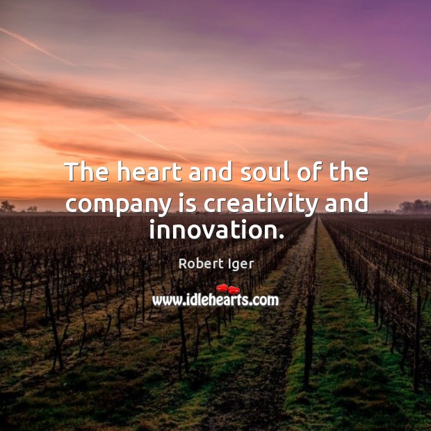 The heart and soul of the company is creativity and innovation. Robert Iger Picture Quote