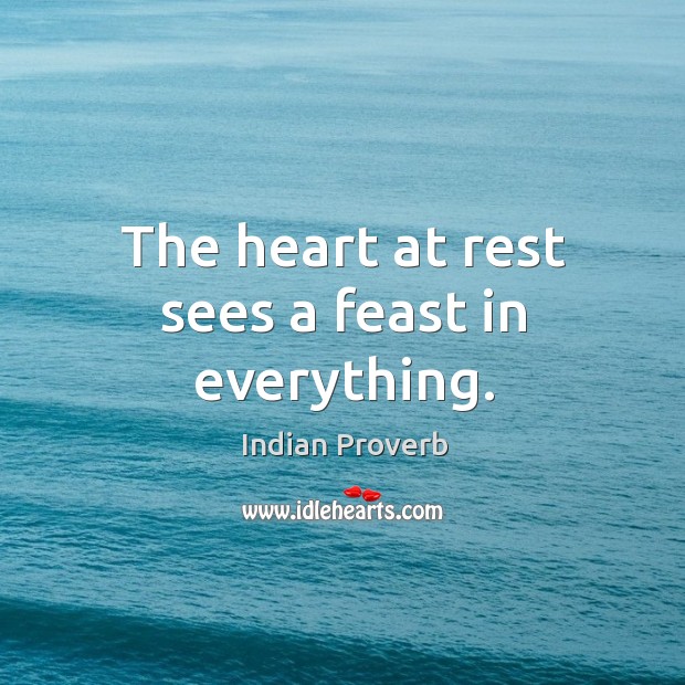 The heart at rest sees a feast in everything. Image
