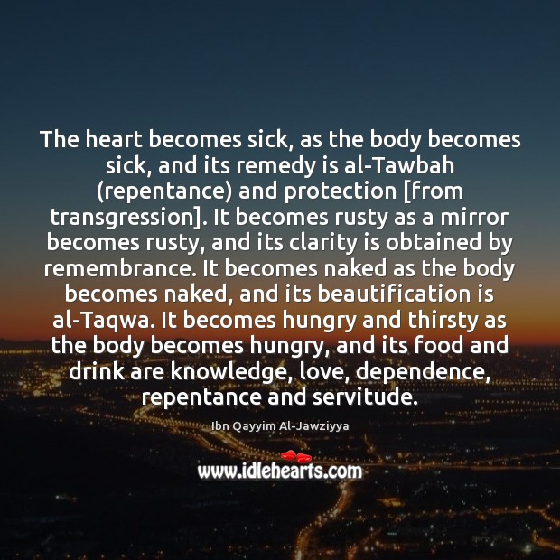 The heart becomes sick, as the body becomes sick, and its remedy Ibn Qayyim Al-Jawziyya Picture Quote