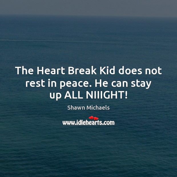 The Heart Break Kid does not rest in peace. He can stay up ALL NIIIGHT! Shawn Michaels Picture Quote