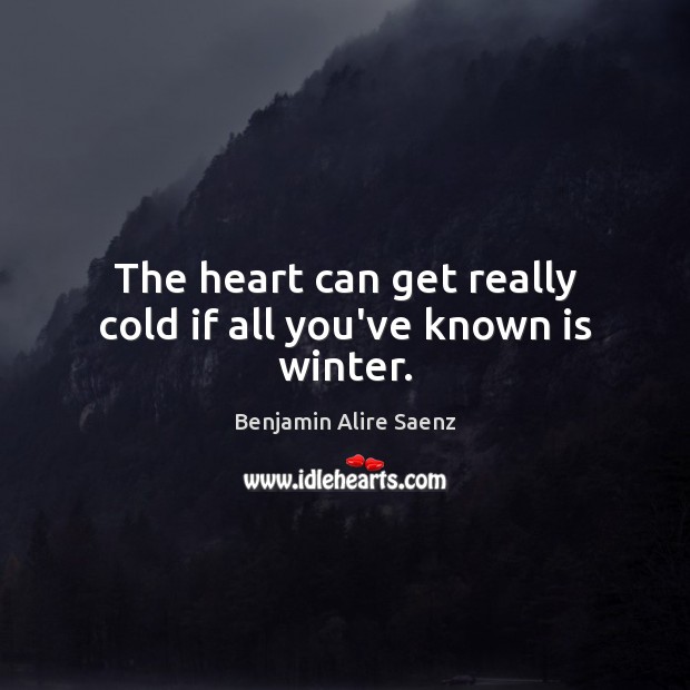 The heart can get really cold if all you’ve known is winter. Image
