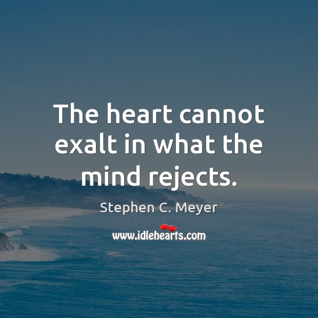 The heart cannot exalt in what the mind rejects. Stephen C. Meyer Picture Quote