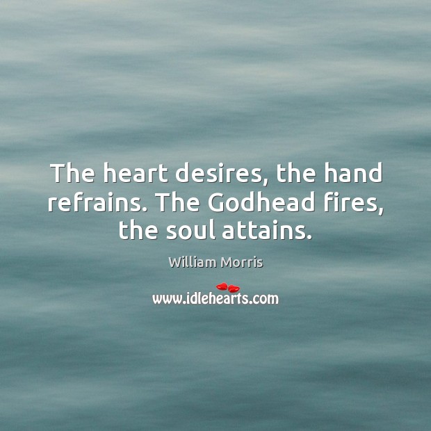 The heart desires, the hand refrains. The Godhead fires, the soul attains. Image