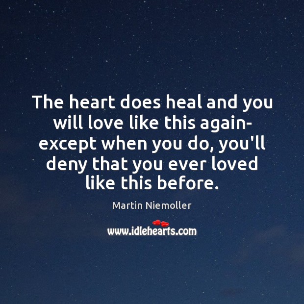 The heart does heal and you will love like this again- except Martin Niemoller Picture Quote