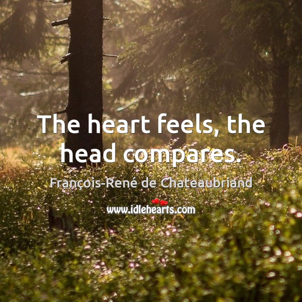The heart feels, the head compares. François-René de Chateaubriand Picture Quote