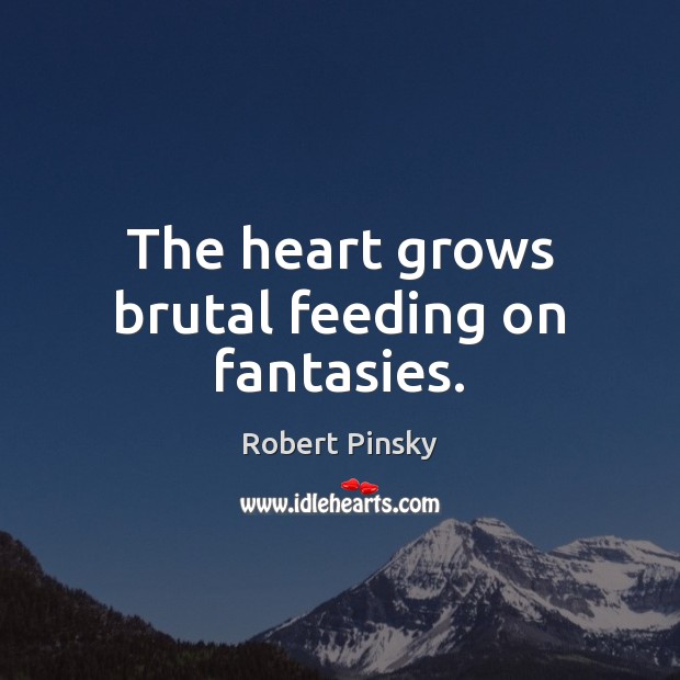 The heart grows brutal feeding on fantasies. Robert Pinsky Picture Quote