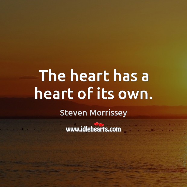 The heart has a heart of its own. Steven Morrissey Picture Quote