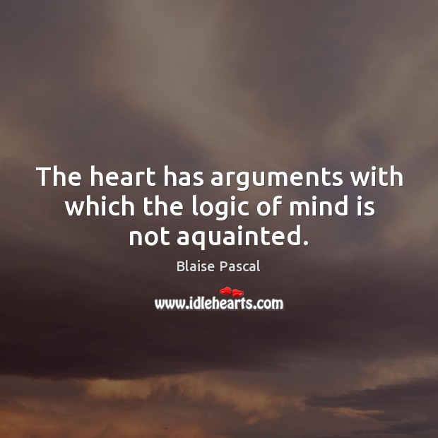 The heart has arguments with which the logic of mind is not aquainted. Blaise Pascal Picture Quote