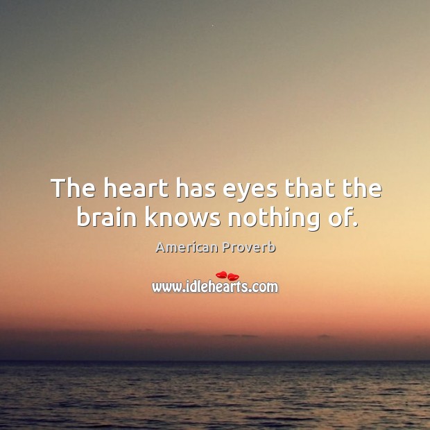 The heart has eyes that the brain knows nothing of. American Proverbs Image