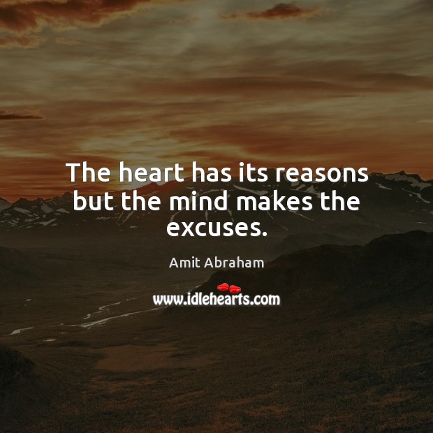 The heart has its reasons but the mind makes the excuses. Amit Abraham Picture Quote