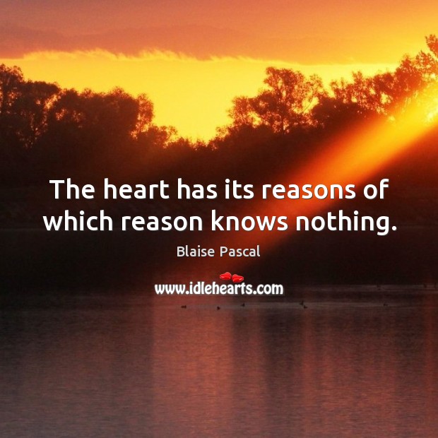 The heart has its reasons of which reason knows nothing. Blaise Pascal Picture Quote
