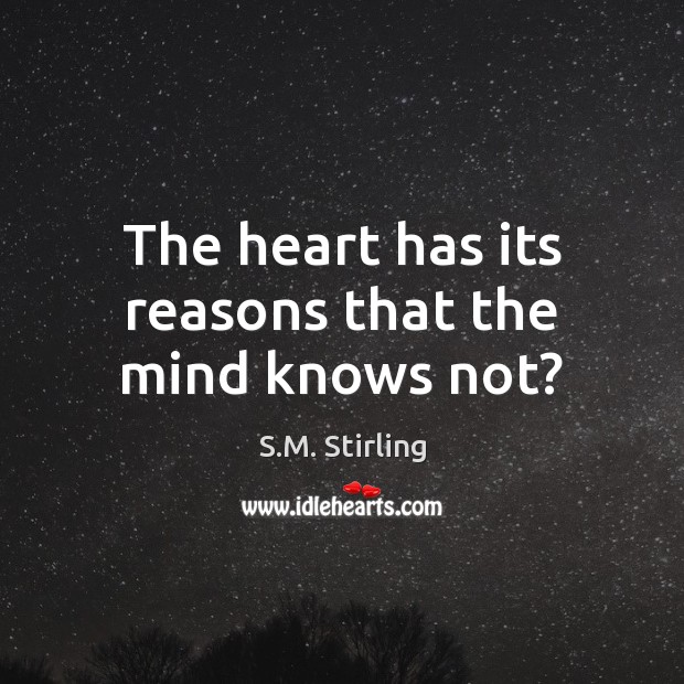 The heart has its reasons that the mind knows not? S.M. Stirling Picture Quote
