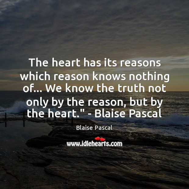 The heart has its reasons which reason knows nothing of… We know Blaise Pascal Picture Quote