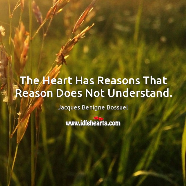 The heart has reasons that reason does not understand. Jacques Benigne Bossuel Picture Quote