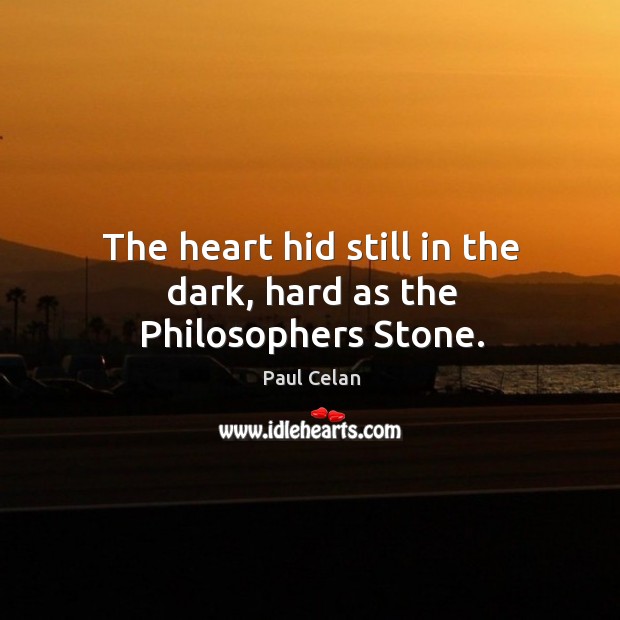 The heart hid still in the dark, hard as the Philosophers Stone. Paul Celan Picture Quote
