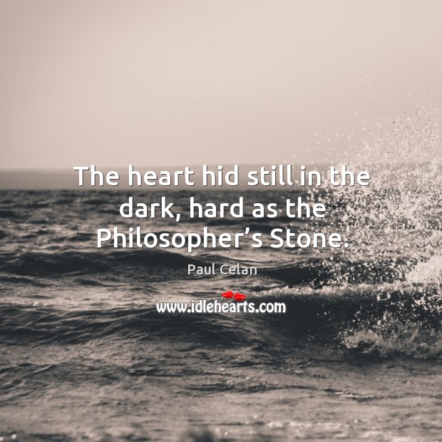 The heart hid still in the dark, hard as the philosopher’s stone. Paul Celan Picture Quote