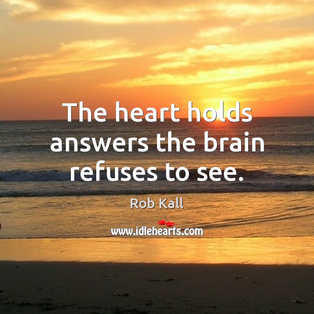 The heart holds answers the brain refuses to see. Rob Kall Picture Quote