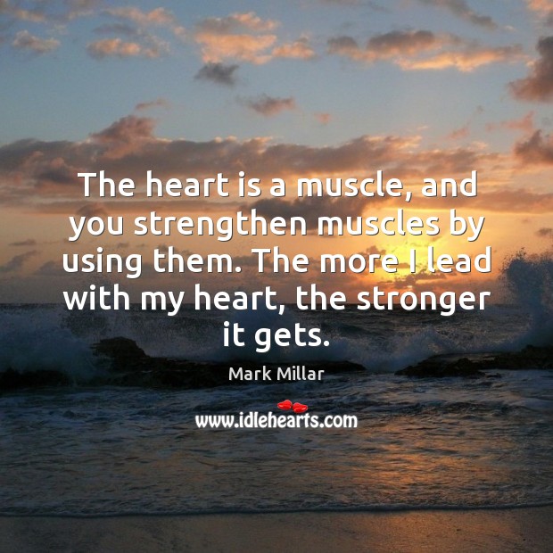 The heart is a muscle, and you strengthen muscles by using them. Mark Millar Picture Quote