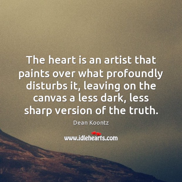 The heart is an artist that paints over what profoundly disturbs it, Dean Koontz Picture Quote