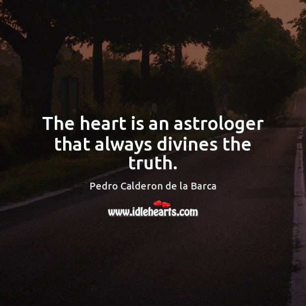 The heart is an astrologer that always divines the truth. Pedro Calderon de la Barca Picture Quote