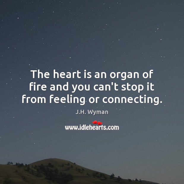 The heart is an organ of fire and you can’t stop it from feeling or connecting. J.H. Wyman Picture Quote