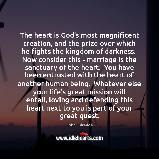 The heart is God’s most magnificent creation, and the prize over which John Eldredge Picture Quote