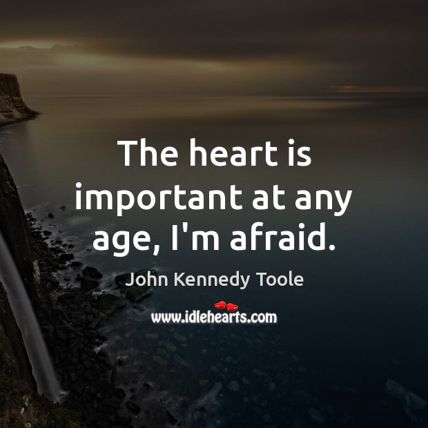 The heart is important at any age, I’m afraid. John Kennedy Toole Picture Quote