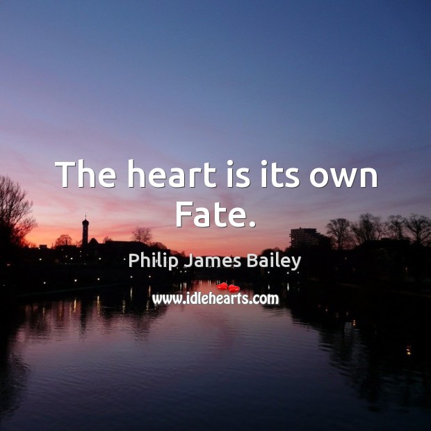 The heart is its own Fate. Philip James Bailey Picture Quote
