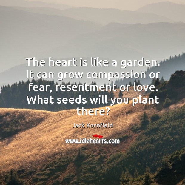 The heart is like a garden. It can grow compassion or fear, Image