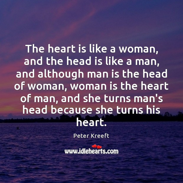 The heart is like a woman, and the head is like a Peter Kreeft Picture Quote