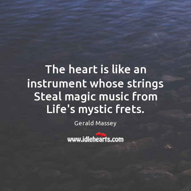 The heart is like an instrument whose strings Steal magic music from Life’s mystic frets. Gerald Massey Picture Quote