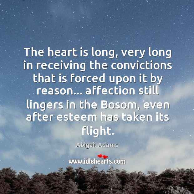 The heart is long, very long in receiving the convictions that is Abigail Adams Picture Quote