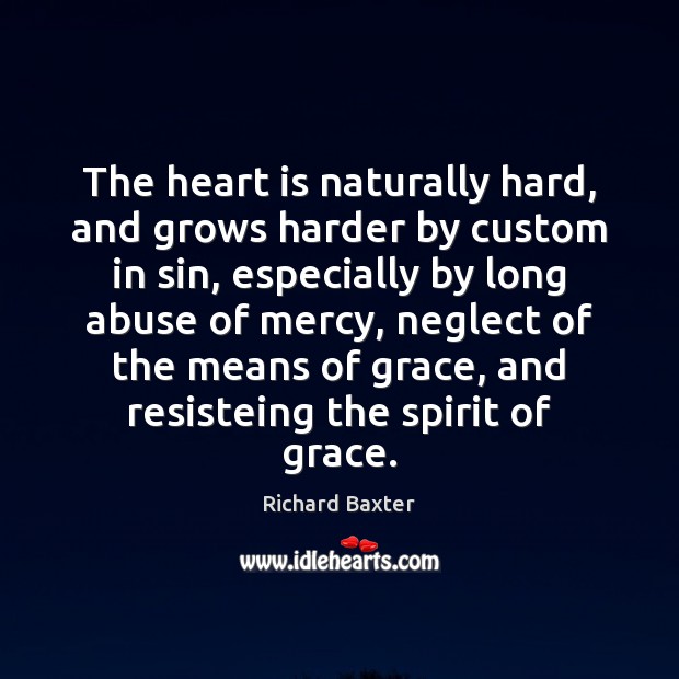 The heart is naturally hard, and grows harder by custom in sin, Richard Baxter Picture Quote