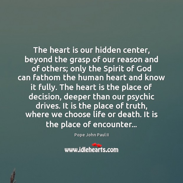 The heart is our hidden center, beyond the grasp of our reason Pope John Paul II Picture Quote