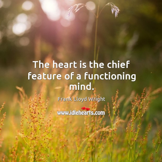 The heart is the chief feature of a functioning mind. Frank Lloyd Wright Picture Quote