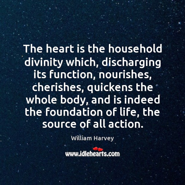 The heart is the household divinity which, discharging its function, nourishes, cherishes, William Harvey Picture Quote