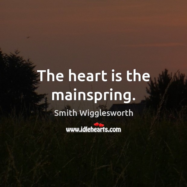 The heart is the mainspring. Smith Wigglesworth Picture Quote