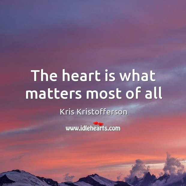 The heart is what matters most of all Kris Kristofferson Picture Quote