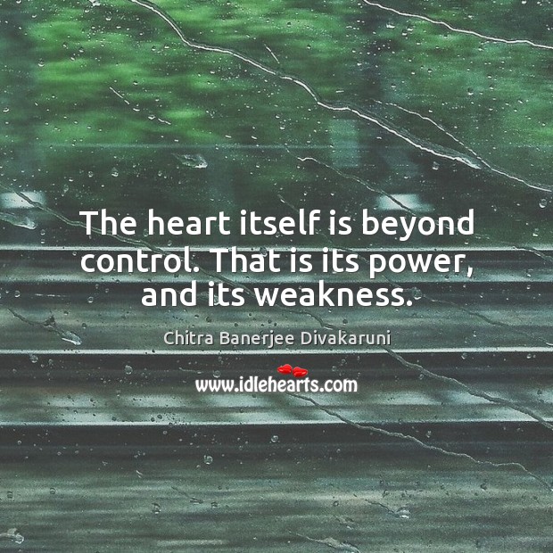 The heart itself is beyond control. That is its power, and its weakness. Chitra Banerjee Divakaruni Picture Quote