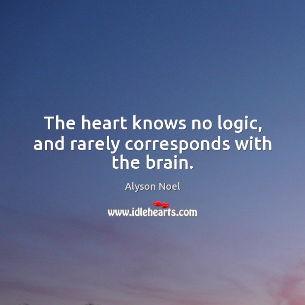 The heart knows no logic, and rarely corresponds with the brain. Alyson Noel Picture Quote