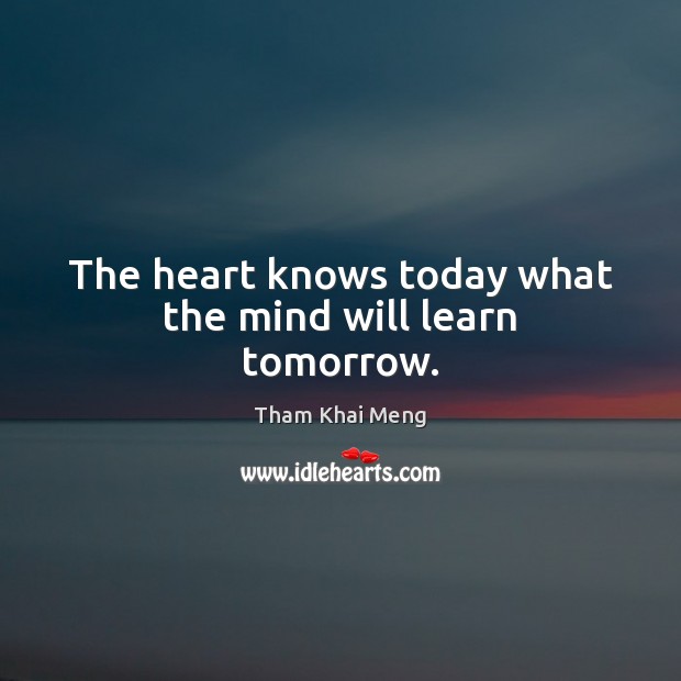 The heart knows today what the mind will learn tomorrow. Tham Khai Meng Picture Quote