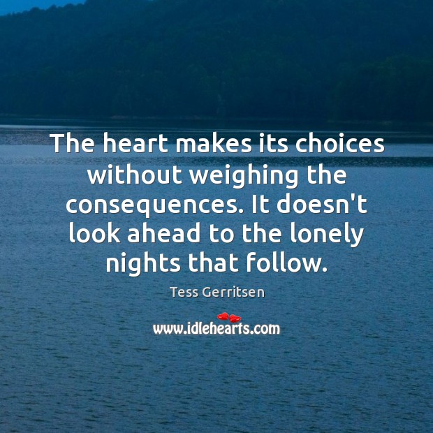 The heart makes its choices without weighing the consequences. It doesn’t look Tess Gerritsen Picture Quote