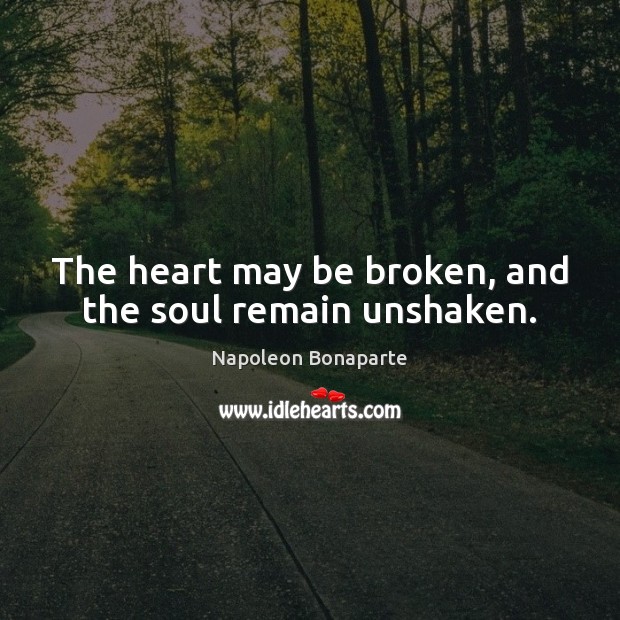 The heart may be broken, and the soul remain unshaken. Napoleon Bonaparte Picture Quote