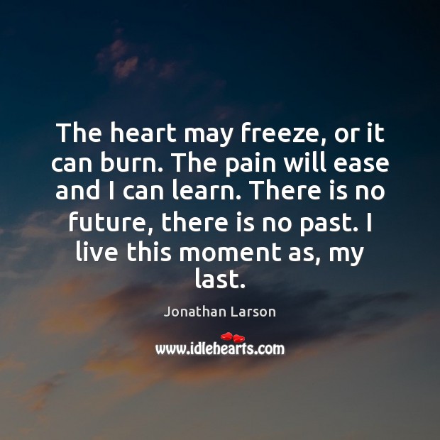The heart may freeze, or it can burn. The pain will ease Jonathan Larson Picture Quote