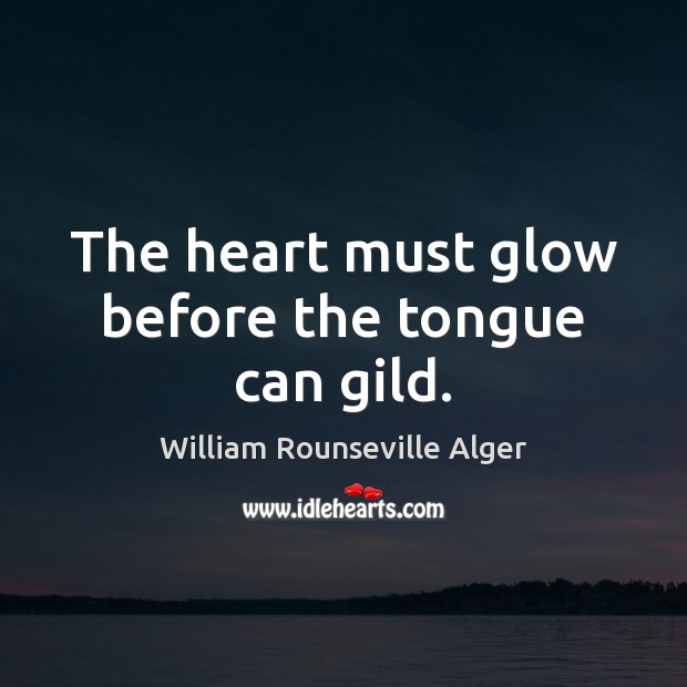 The heart must glow before the tongue can gild. William Rounseville Alger Picture Quote